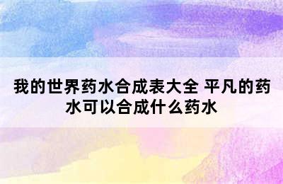 我的世界药水合成表大全 平凡的药水可以合成什么药水